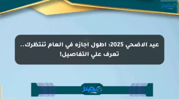 عيد الأضحى 2025: أطول إجازة في العام تنتظرك.. تعرف على التفاصيل!